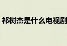 祁樹(shù)杰是什么電視劇(祁樹(shù)杰是哪部劇的人物)