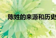 陳姓的來(lái)源和歷史的由來(lái)(陳姓的來(lái)源)