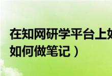 在知網研學平臺上如何將筆記匯總（知網研學如何做筆記）