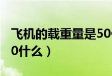 飛機的載重量是50什么單位(飛機載重量是50什么)