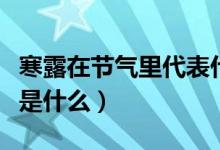 寒露在節(jié)氣里代表什么意思（寒露節(jié)氣的含義是什么）