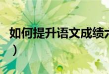 如何提升語文成績六年級(如何提升語文成績)