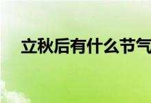 立秋后有什么節(jié)氣(立秋后是什么節(jié)氣)