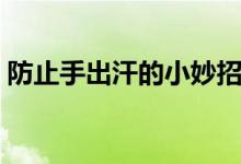 防止手出汗的小妙招（防止腳出汗的小妙招）