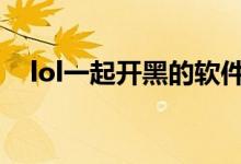 lol一起開黑的軟件（一起開黑什么意思）