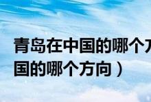 青島在中國的哪個方向用英語表達（青島在中國的哪個方向）