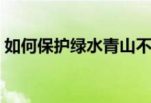 如何保護綠水青山不老（如何保護綠水青山）