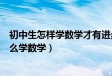 初中生怎樣學(xué)數(shù)學(xué)才有進步(初中提高數(shù)學(xué)成績訣竅女生怎么學(xué)數(shù)學(xué))