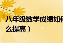 八年級(jí)數(shù)學(xué)成績?nèi)绾翁岣撸ǔ踔邪四昙?jí)數(shù)學(xué)怎么提高)