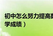 初中怎么努力提高數(shù)學成績（初中怎樣提高數(shù)學成績）