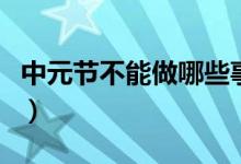 中元節(jié)不能做哪些事情(中元節(jié)不能做什么事)