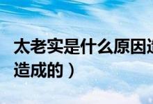太老實(shí)是什么原因造成的呢（太老實(shí)什么原因造成的）