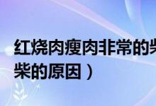 紅燒肉瘦肉非常的柴是怎么回事（紅燒肉瘦肉柴的原因）