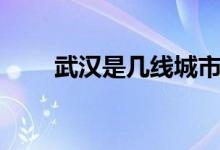 武漢是幾線城市（武漢是幾線城市）