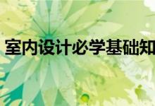 室內(nèi)設(shè)計必學(xué)基礎(chǔ)知識(室內(nèi)設(shè)計必備知識)