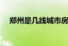 鄭州是幾線城市房價(jià)（鄭州是幾線城市）
