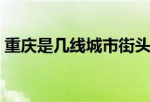 重慶是幾線城市街頭采訪（重慶是幾線城市）