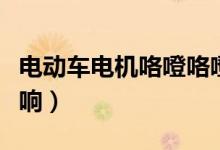 電動(dòng)車(chē)電機(jī)咯噔咯噔響(電動(dòng)車(chē)電機(jī)咯噔咯噔響)