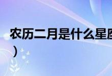 農歷二月是什么星座的（農歷二月是什么星座）