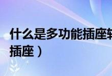 什么是多功能插座轉(zhuǎn)換器(什么是多功能轉(zhuǎn)換插座)