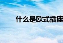 什么是歐式插座（什么是歐式插座）
