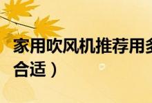 家用吹風(fēng)機(jī)推薦用多少瓦(吹風(fēng)機(jī)家用多少瓦合適)
