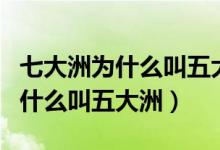 七大洲為什么叫五大洲有什么區(qū)別（七大洲為什么叫五大洲）