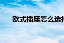 歐式插座怎么選擇（歐式插座怎么選）