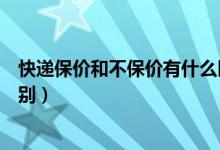 快遞保價和不保價有什么區(qū)別（快遞保價和不保價有什么區(qū)別）