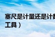 塞尺是計量還是計數(shù)工具（塞尺是測量什么的工具）