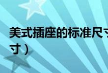 美式插座的標(biāo)準(zhǔn)尺寸是多少(美式插座標(biāo)準(zhǔn)尺寸)