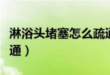 淋浴頭堵塞怎么疏通最好（淋浴頭堵了怎么疏通）