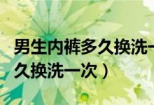 男生內(nèi)褲多久換洗一次正確穿法（男生內(nèi)褲多久換洗一次）