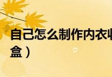 自己怎么制作內(nèi)衣收納盒（怎么自制內(nèi)衣收納盒）