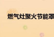 燃氣灶聚火節(jié)能罩（燃氣灶怎么用節(jié)能）