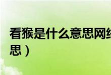 看猴是什么意思網(wǎng)絡(luò)用詞（日?？春锸鞘裁匆馑迹?class=