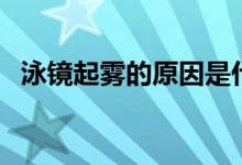 泳鏡起霧的原因是什么（泳鏡起霧的原因）