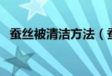 蠶絲被清潔方法（蠶絲被清潔和保養(yǎng)技巧）