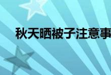 秋天曬被子注意事項(xiàng)（秋天怎么曬被子）