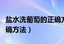 鹽水洗葡萄的正確方法視頻（在家洗葡萄的正確方法）