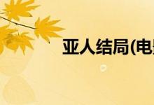 亞人結局(電影亞人結局如何)