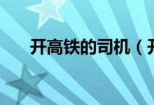 開高鐵的司機（開高鐵的司機叫什么）