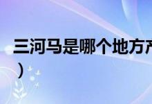 三河馬是哪個地方產的（三河馬的產地是哪里）