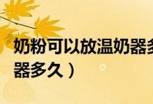 奶粉可以放溫奶器多長時間（奶粉可以放溫奶器多久）
