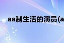 aa制生活的演員(aa制生活的主演都有誰(shuí))