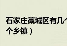 石家莊藁城區(qū)有幾個鄉(xiāng)鎮(zhèn)（石家莊藁城區(qū)有幾個鄉(xiāng)鎮(zhèn)）