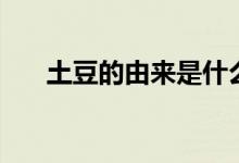 土豆的由來(lái)是什么意思（土豆的由來(lái)）