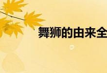 舞獅的由來(lái)全集（舞獅的由來(lái)）