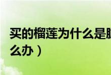 買(mǎi)的榴蓮為什么是脆脆的（買(mǎi)的榴蓮是脆的怎么辦）