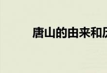 唐山的由來(lái)和歷史（唐山的由來(lái)）